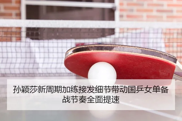 孙颖莎新周期加练接发细节带动国乒女单备战节奏全面提速