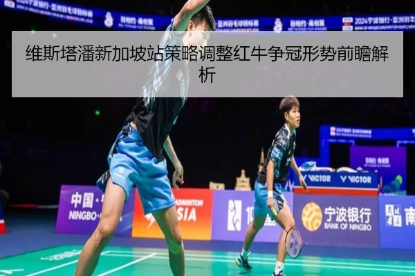 维斯塔潘新加坡站策略调整红牛争冠形势前瞻解析
