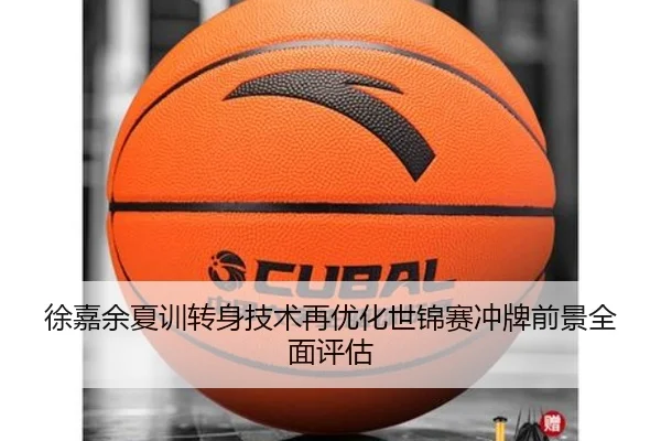徐嘉余夏训转身技术再优化世锦赛冲牌前景全面评估