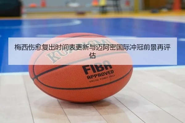 梅西伤愈复出时间表更新与迈阿密国际冲冠前景再评估