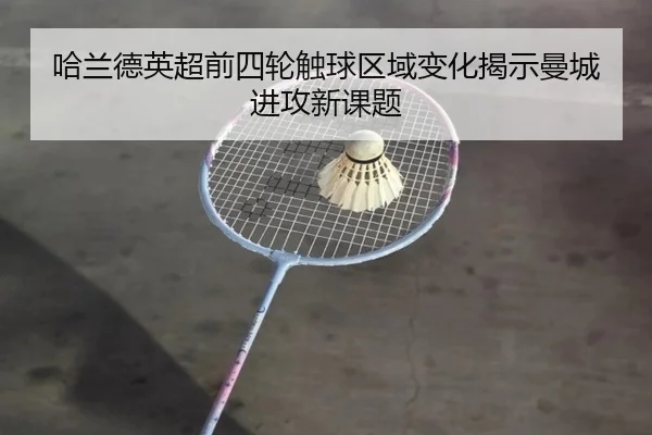 哈兰德英超前四轮触球区域变化揭示曼城进攻新课题