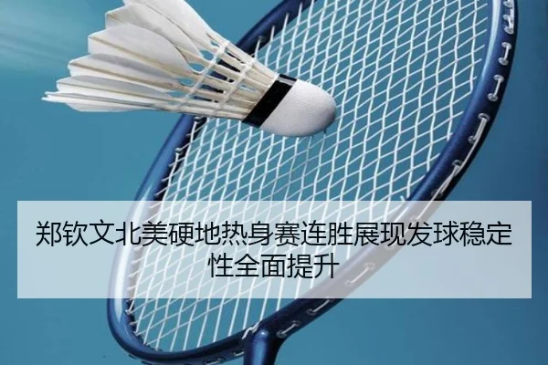 郑钦文北美硬地热身赛连胜展现发球稳定性全面提升